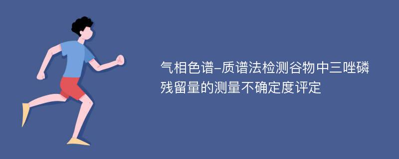 气相色谱-质谱法检测谷物中三唑磷残留量的测量不确定度评定