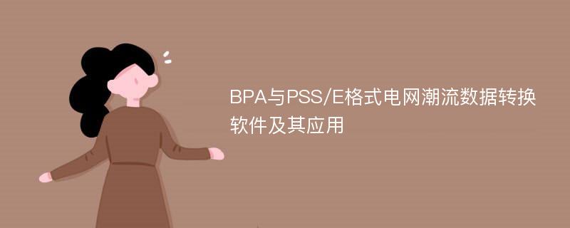 BPA与PSS/E格式电网潮流数据转换软件及其应用