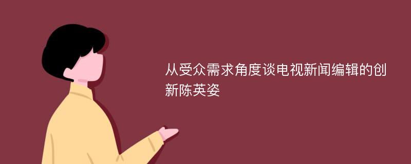 从受众需求角度谈电视新闻编辑的创新陈英姿