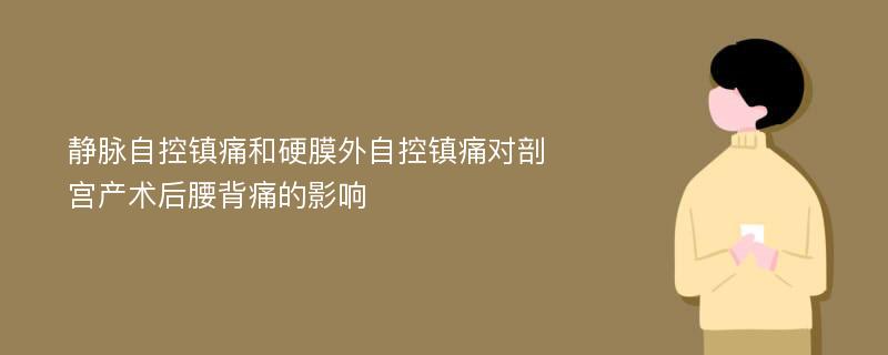 静脉自控镇痛和硬膜外自控镇痛对剖宫产术后腰背痛的影响