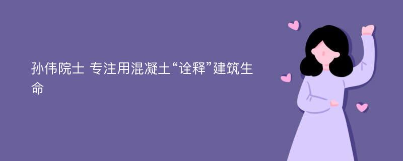 孙伟院士 专注用混凝土“诠释”建筑生命