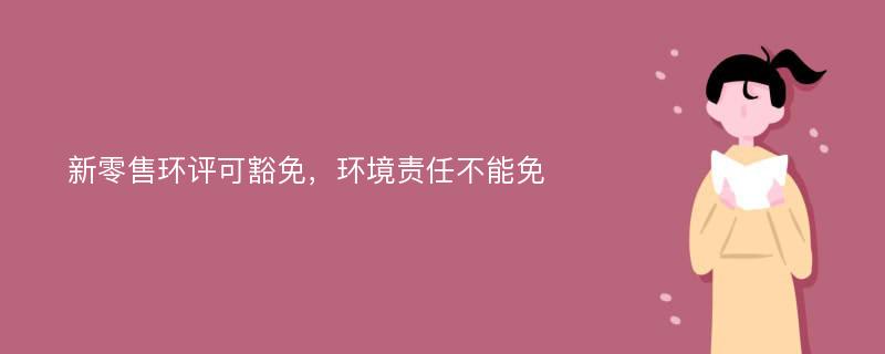 新零售环评可豁免，环境责任不能免