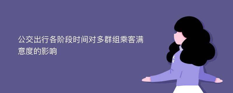 公交出行各阶段时间对多群组乘客满意度的影响