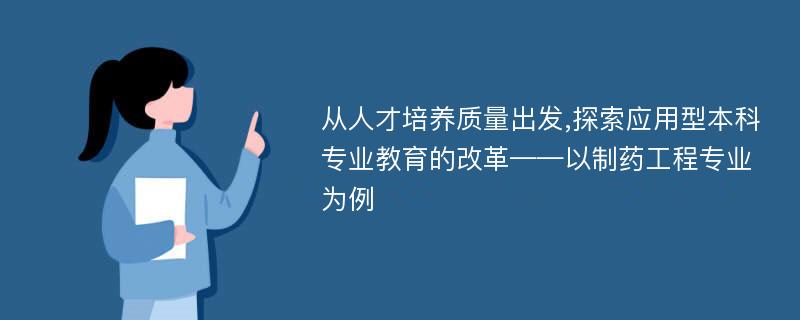 从人才培养质量出发,探索应用型本科专业教育的改革——以制药工程专业为例