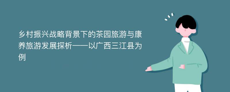 乡村振兴战略背景下的茶园旅游与康养旅游发展探析——以广西三江县为例