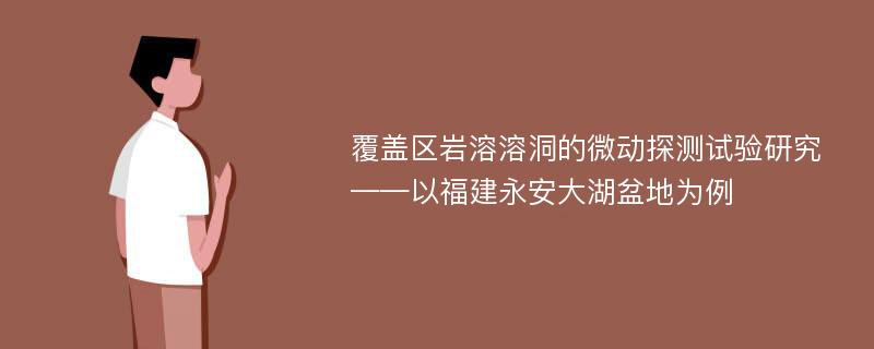 覆盖区岩溶溶洞的微动探测试验研究——以福建永安大湖盆地为例