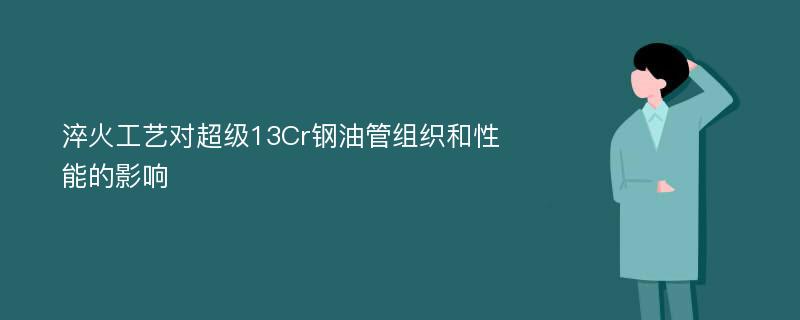 淬火工艺对超级13Cr钢油管组织和性能的影响