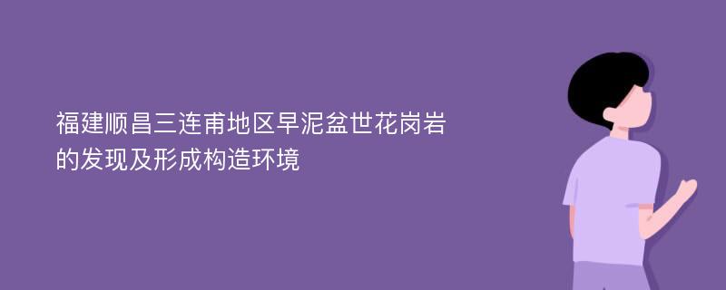 福建顺昌三连甫地区早泥盆世花岗岩的发现及形成构造环境