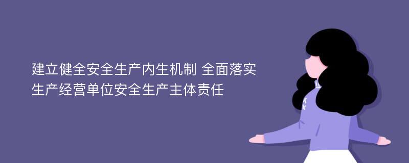 建立健全安全生产内生机制 全面落实生产经营单位安全生产主体责任