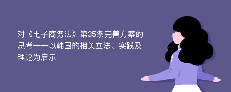 对《电子商务法》第35条完善方案的思考——以韩国的相关立法、实践及理论为启示