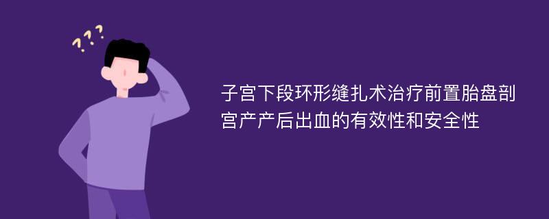 子宫下段环形缝扎术治疗前置胎盘剖宫产产后出血的有效性和安全性