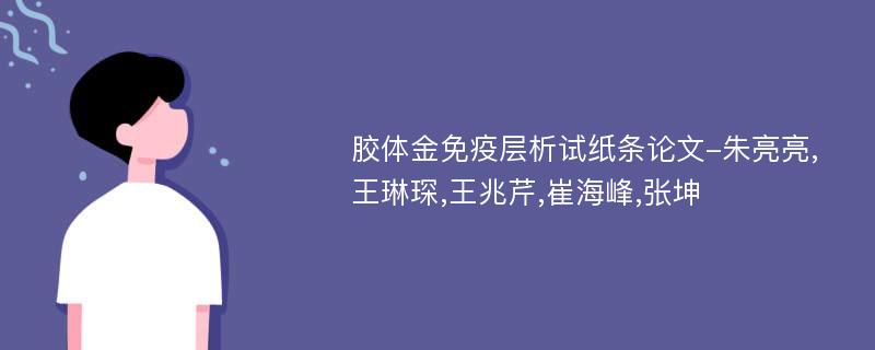 胶体金免疫层析试纸条论文-朱亮亮,王琳琛,王兆芹,崔海峰,张坤