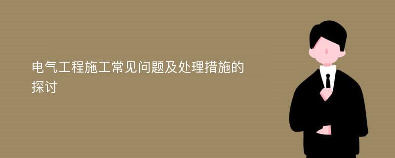 电气工程施工常见问题及处理措施的探讨