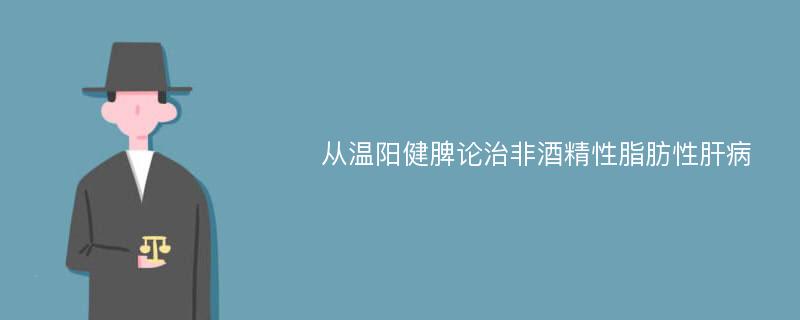 从温阳健脾论治非酒精性脂肪性肝病