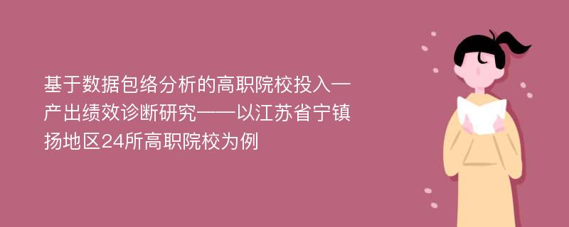 基于数据包络分析的高职院校投入—产出绩效诊断研究——以江苏省宁镇扬地区24所高职院校为例