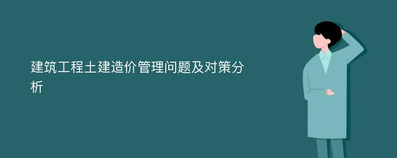 建筑工程土建造价管理问题及对策分析