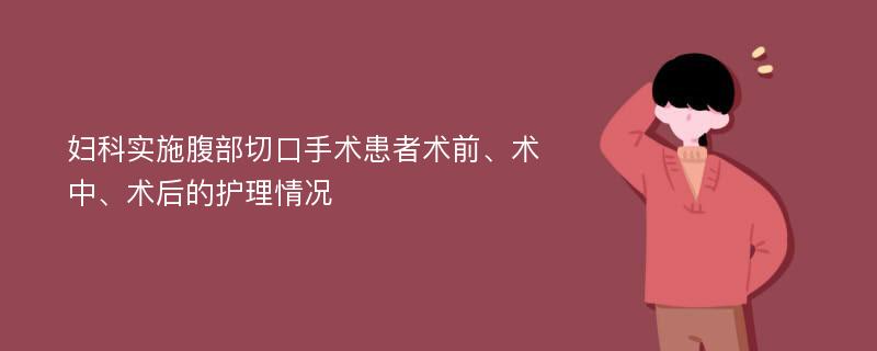 妇科实施腹部切口手术患者术前、术中、术后的护理情况