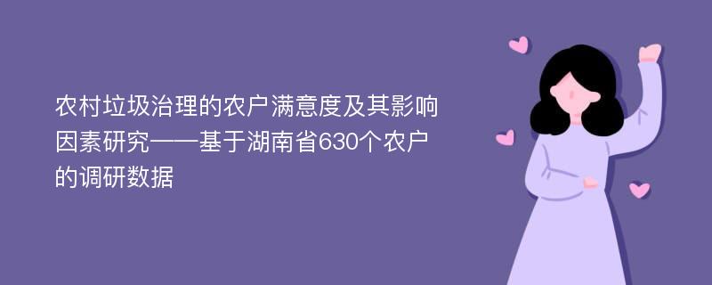 农村垃圾治理的农户满意度及其影响因素研究——基于湖南省630个农户的调研数据