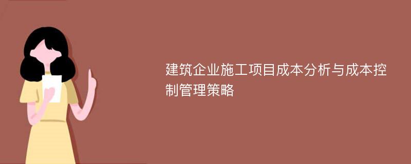 建筑企业施工项目成本分析与成本控制管理策略