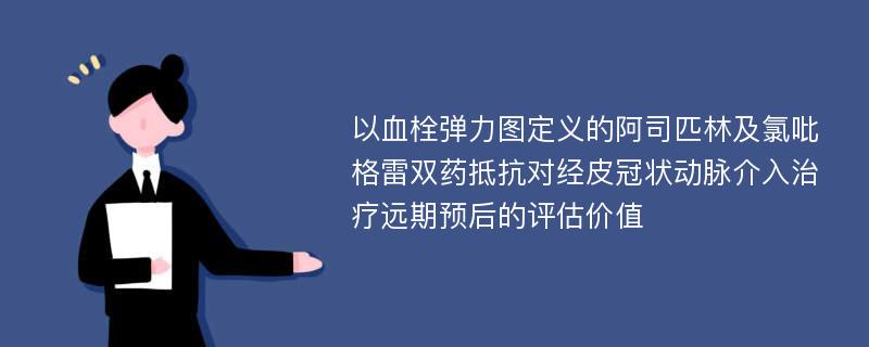 以血栓弹力图定义的阿司匹林及氯吡格雷双药抵抗对经皮冠状动脉介入治疗远期预后的评估价值