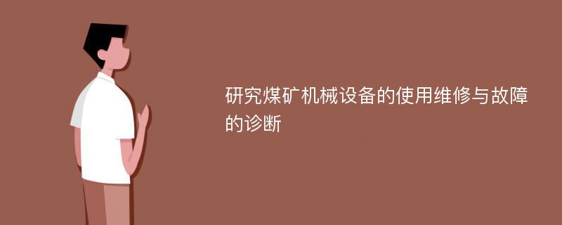 研究煤矿机械设备的使用维修与故障的诊断