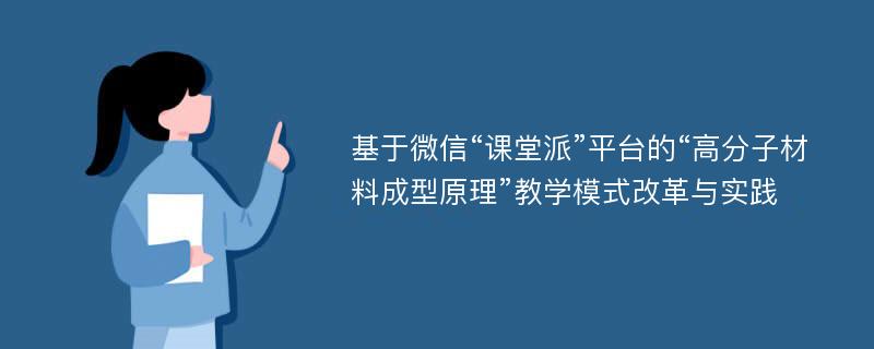 基于微信“课堂派”平台的“高分子材料成型原理”教学模式改革与实践