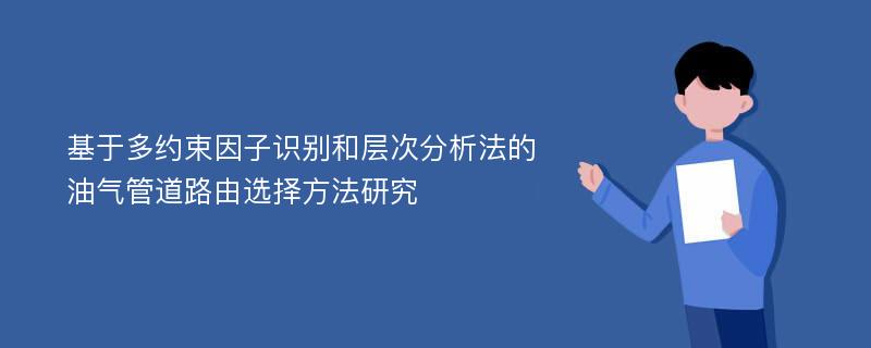 基于多约束因子识别和层次分析法的油气管道路由选择方法研究