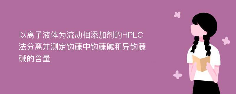 以离子液体为流动相添加剂的HPLC法分离并测定钩藤中钩藤碱和异钩藤碱的含量