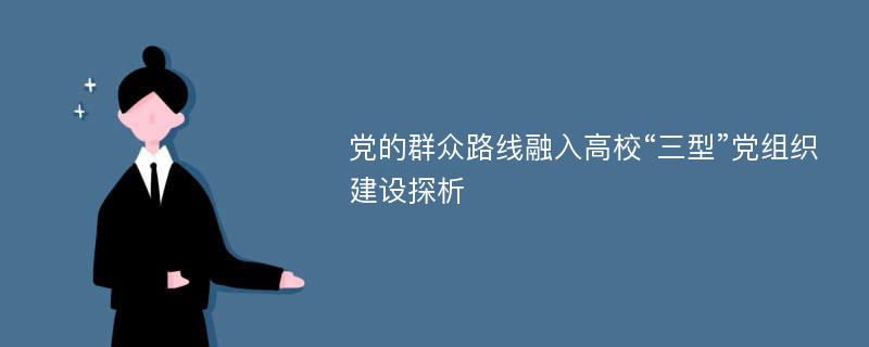 党的群众路线融入高校“三型”党组织建设探析