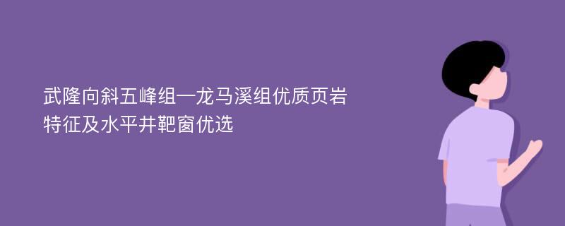 武隆向斜五峰组—龙马溪组优质页岩特征及水平井靶窗优选