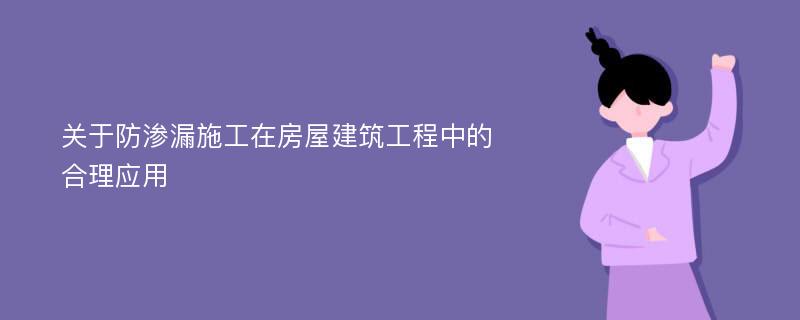 关于防渗漏施工在房屋建筑工程中的合理应用