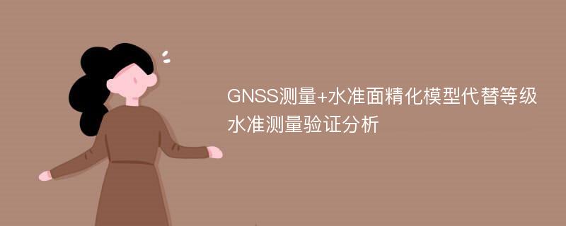 GNSS测量+水准面精化模型代替等级水准测量验证分析