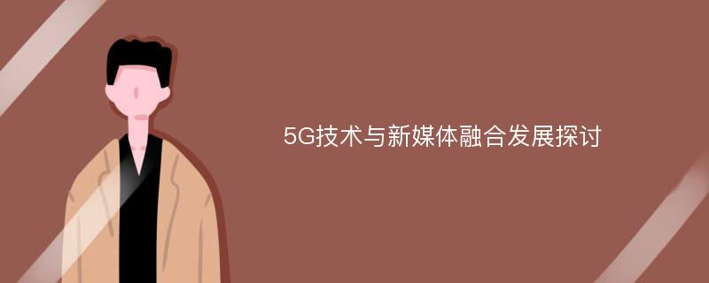 5G技术与新媒体融合发展探讨