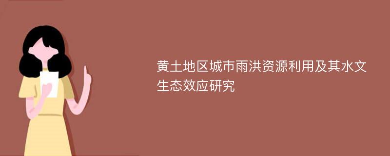 黄土地区城市雨洪资源利用及其水文生态效应研究