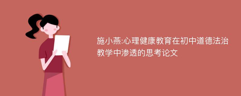 施小燕:心理健康教育在初中道德法治教学中渗透的思考论文