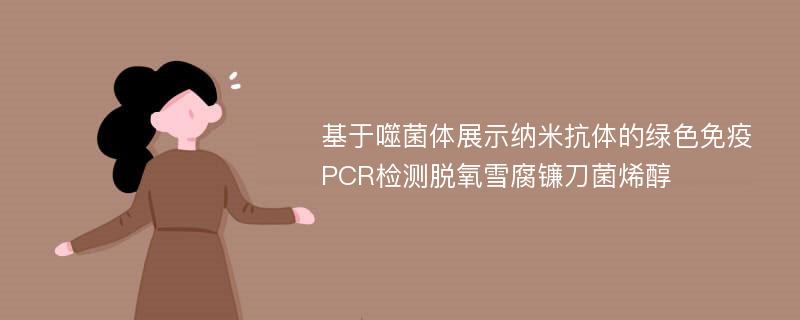 基于噬菌体展示纳米抗体的绿色免疫PCR检测脱氧雪腐镰刀菌烯醇