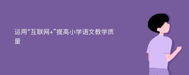 运用“互联网+”提高小学语文教学质量