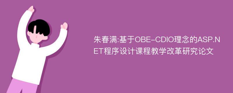 朱春满:基于OBE-CDIO理念的ASP.NET程序设计课程教学改革研究论文