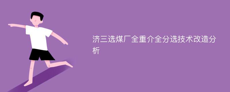 济三选煤厂全重介全分选技术改造分析