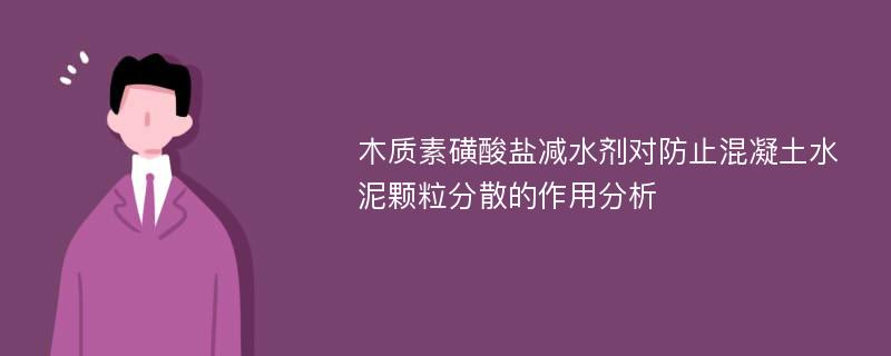 木质素磺酸盐减水剂对防止混凝土水泥颗粒分散的作用分析