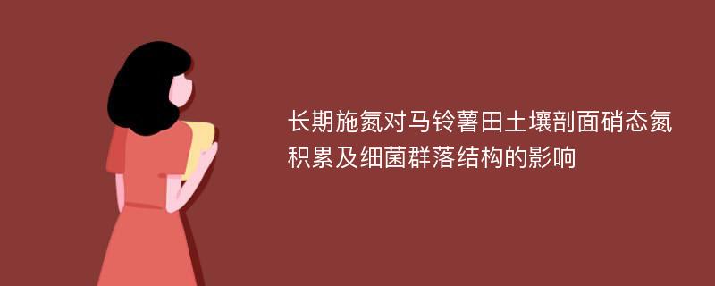 长期施氮对马铃薯田土壤剖面硝态氮积累及细菌群落结构的影响