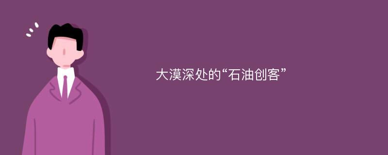 大漠深处的“石油创客”