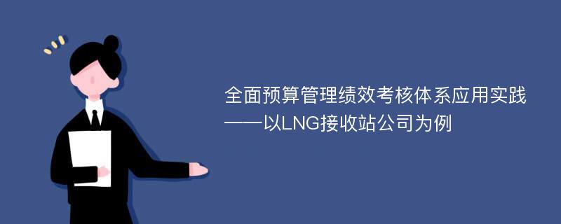 全面预算管理绩效考核体系应用实践——以LNG接收站公司为例