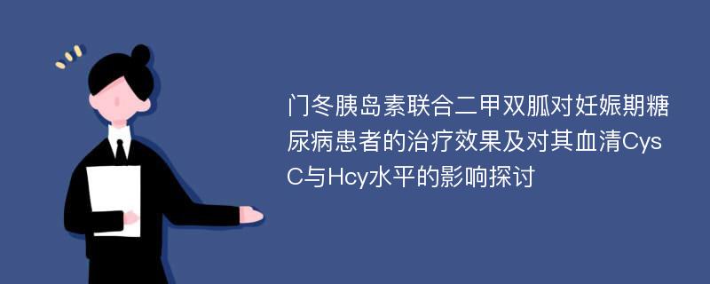 门冬胰岛素联合二甲双胍对妊娠期糖尿病患者的治疗效果及对其血清Cys C与Hcy水平的影响探讨