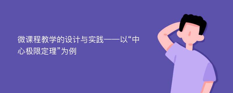 微课程教学的设计与实践——以“中心极限定理”为例