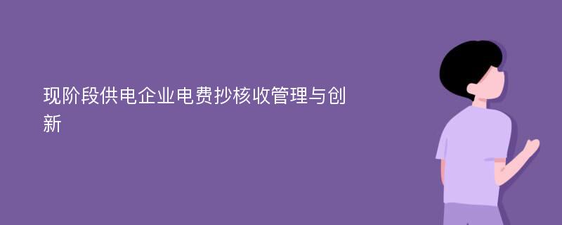 现阶段供电企业电费抄核收管理与创新