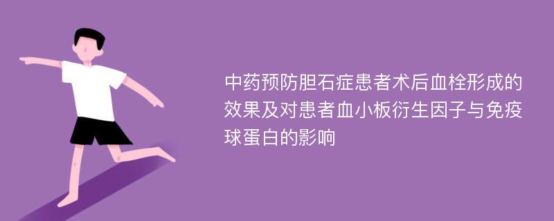 中药预防胆石症患者术后血栓形成的效果及对患者血小板衍生因子与免疫球蛋白的影响