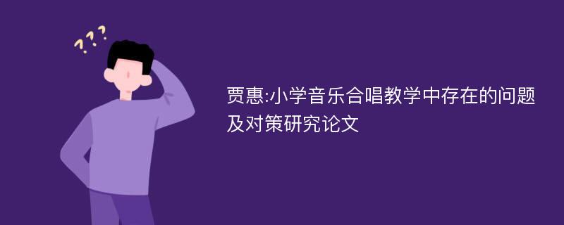 贾惠:小学音乐合唱教学中存在的问题及对策研究论文