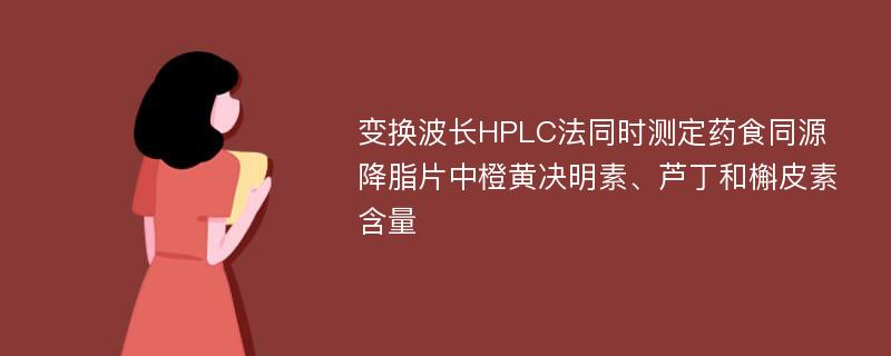 变换波长HPLC法同时测定药食同源降脂片中橙黄决明素、芦丁和槲皮素含量