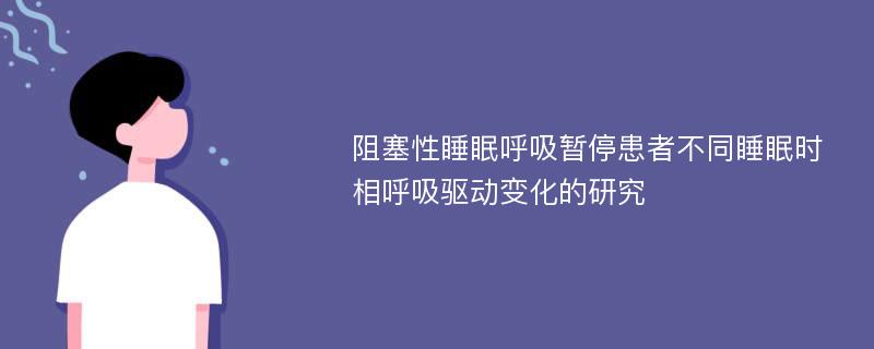 阻塞性睡眠呼吸暂停患者不同睡眠时相呼吸驱动变化的研究